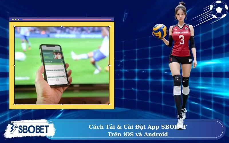 Cách Tải & Cài Đặt App SBOBET Trên iOS và Android