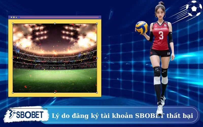Các lý do khiến việc đăng ký tài khoản SBOBET thất bại