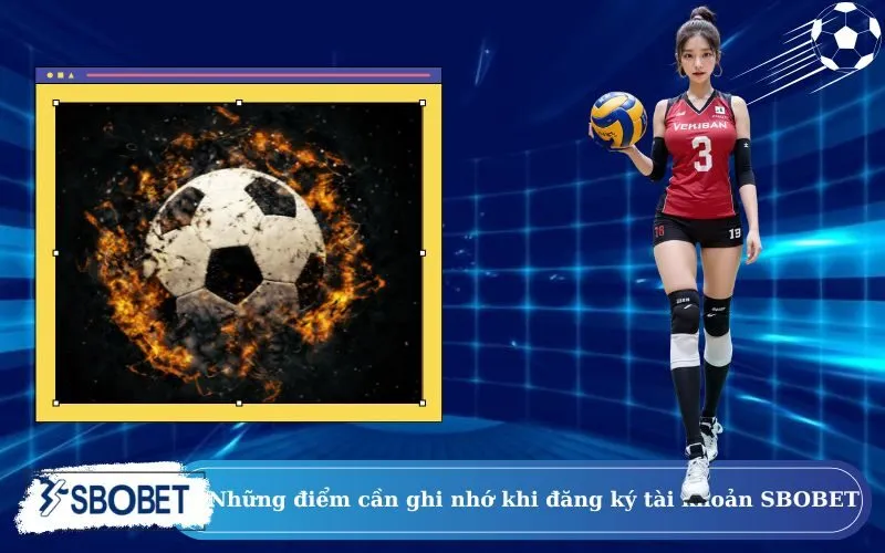 Những điểm cần ghi nhớ khi đăng ký tài khoản SBOBET