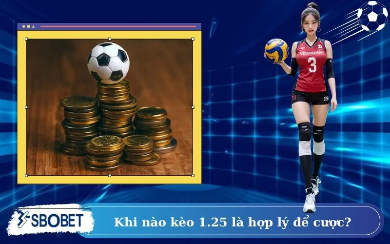 Khi nào kèo 1.25 là hợp lý để cược