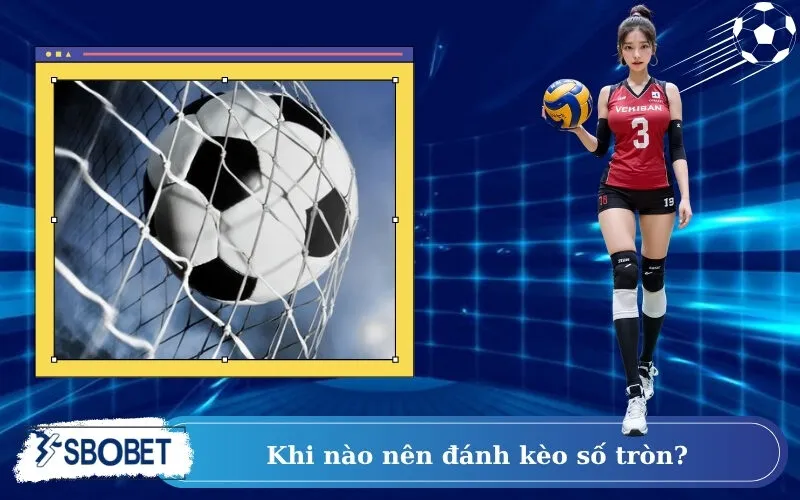 Khi nào nên đánh kèo số tròn?