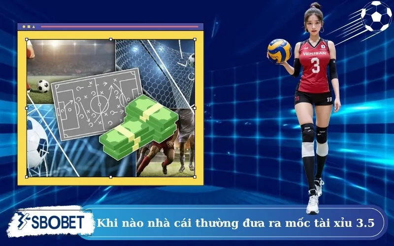 Khi nào nhà cái thường đưa ra mốc tài xỉu 3.5