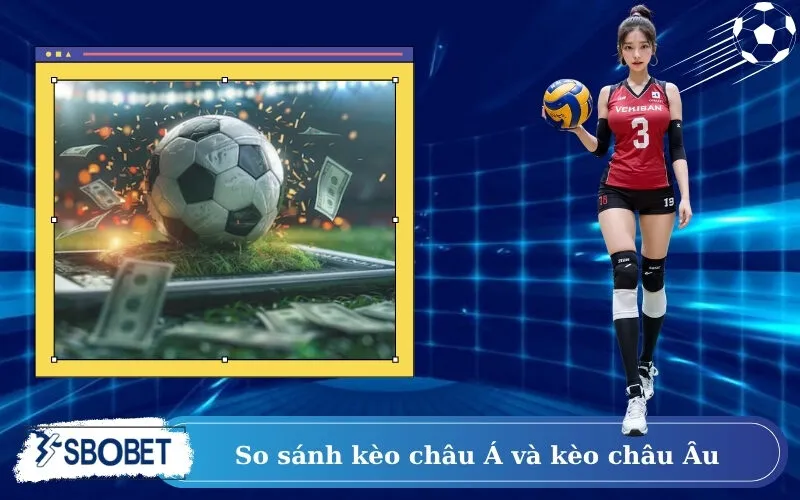So sánh kèo châu Á và kèo châu Âu